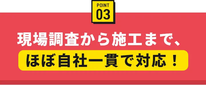 現場調査から施工まで、ほぼ自社一貫で対応！